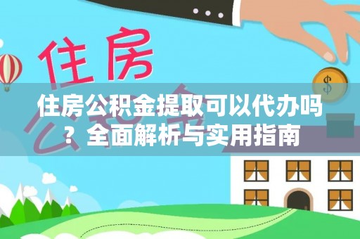 忻城住房公积金提取可以代办吗？全面解析与实用指南