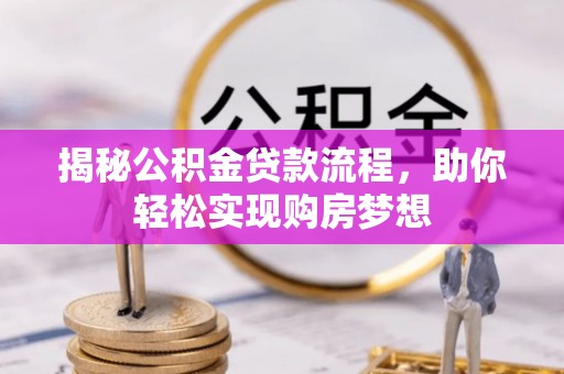 忻城揭秘公积金贷款流程，助你轻松实现购房梦想