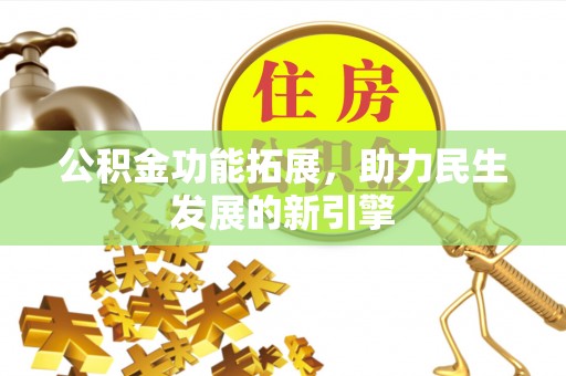忻城公积金功能拓展，助力民生发展的新引擎
