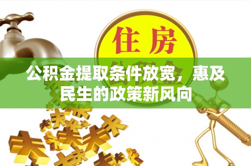 忻城公积金提取条件放宽，惠及民生的政策新风向