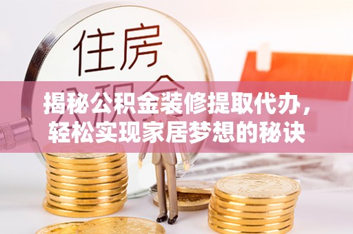 忻城揭秘公积金装修提取代办，轻松实现家居梦想的秘诀