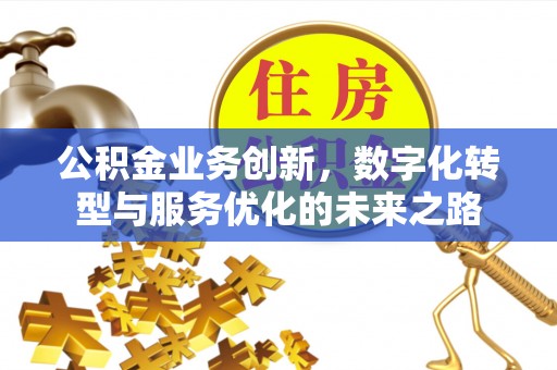 忻城公积金业务创新，数字化转型与服务优化的未来之路