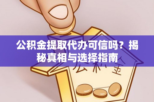 忻城公积金提取代办可信吗？揭秘真相与选择指南