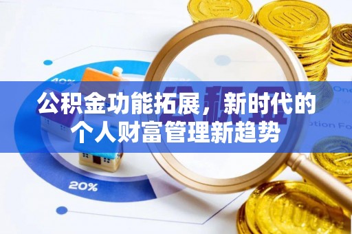 忻城公积金功能拓展，新时代的个人财富管理新趋势
