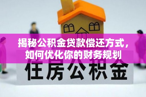 忻城揭秘公积金贷款偿还方式，如何优化你的财务规划