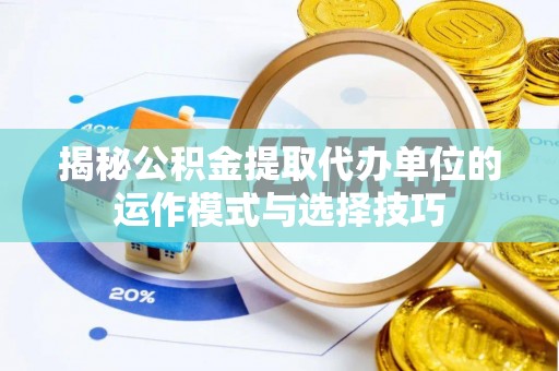 忻城揭秘公积金提取代办单位的运作模式与选择技巧