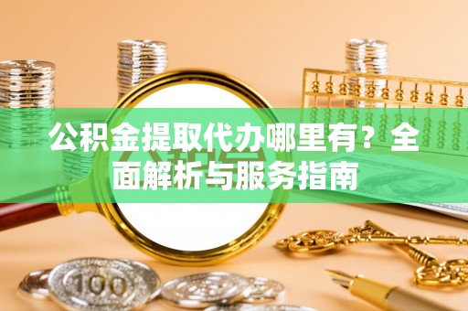 忻城公积金提取代办哪里有？全面解析与服务指南
