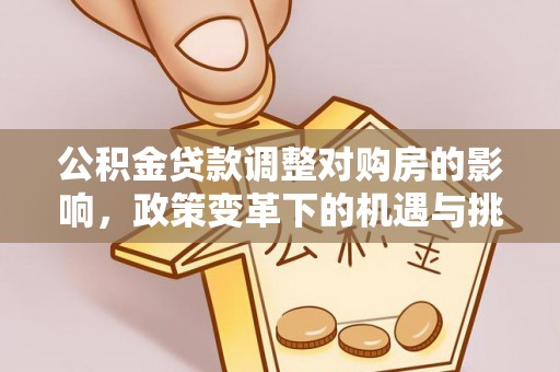 忻城公积金贷款调整对购房的影响，政策变革下的机遇与挑战