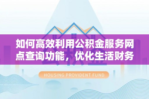 忻城如何高效利用公积金服务网点查询功能，优化生活财务管理