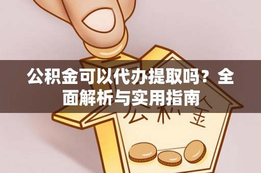 忻城公积金可以代办提取吗？全面解析与实用指南