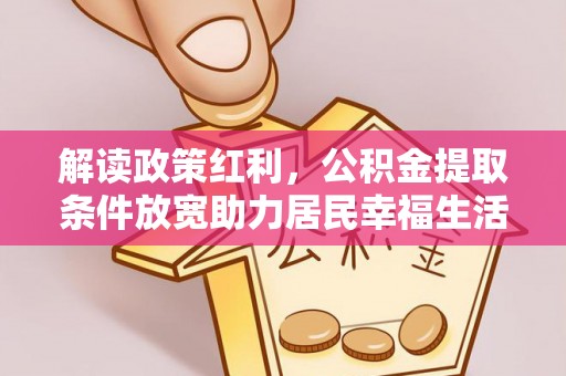 忻城解读政策红利，公积金提取条件放宽助力居民幸福生活