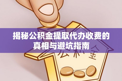 忻城揭秘公积金提取代办收费的真相与避坑指南