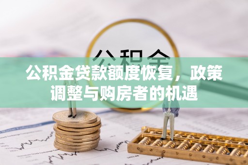 忻城公积金贷款额度恢复，政策调整与购房者的机遇