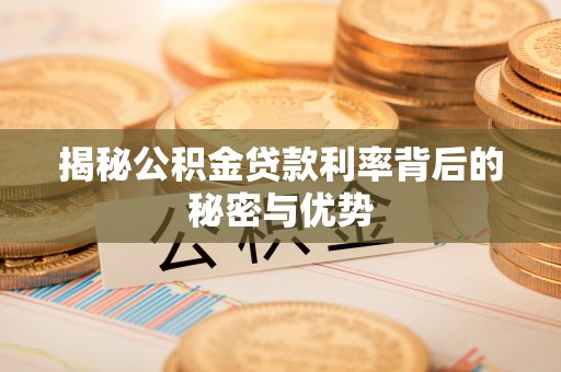 忻城揭秘公积金贷款利率背后的秘密与优势