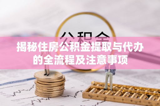 忻城揭秘住房公积金提取与代办的全流程及注意事项
