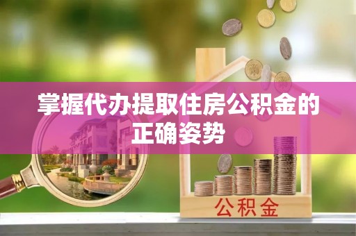 忻城掌握代办提取住房公积金的正确姿势