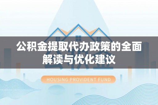 忻城公积金提取代办政策的全面解读与优化建议