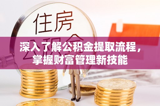 忻城深入了解公积金提取流程，掌握财富管理新技能