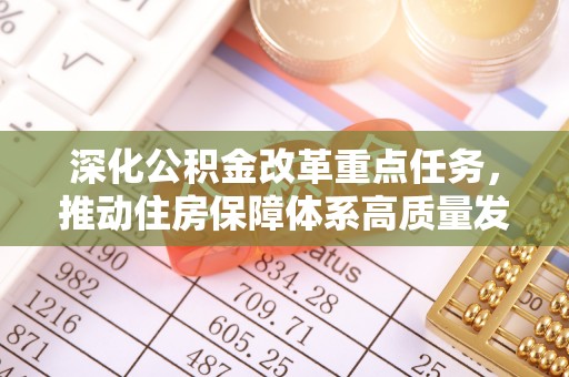忻城深化公积金改革重点任务，推动住房保障体系高质量发展