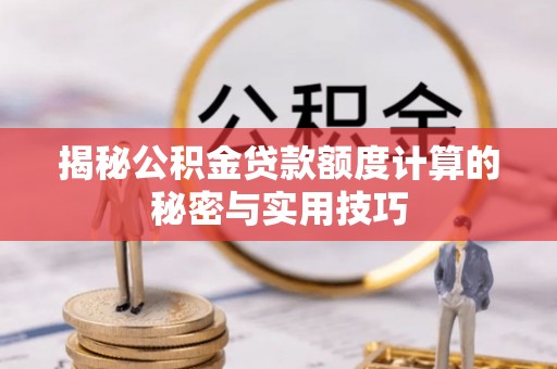 忻城揭秘公积金贷款额度计算的秘密与实用技巧