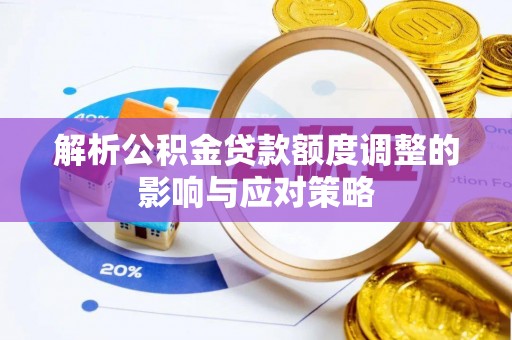 忻城解析公积金贷款额度调整的影响与应对策略