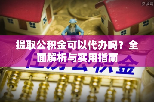 忻城提取公积金可以代办吗？全面解析与实用指南