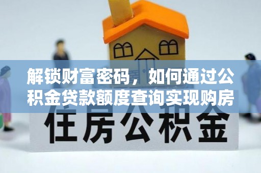 忻城解锁财富密码，如何通过公积金贷款额度查询实现购房梦想
