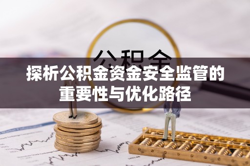 忻城探析公积金资金安全监管的重要性与优化路径
