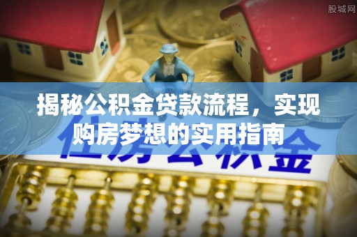 忻城揭秘公积金贷款流程，实现购房梦想的实用指南