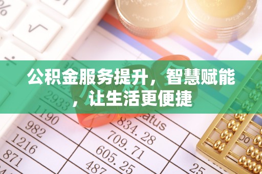 忻城公积金服务提升，智慧赋能，让生活更便捷
