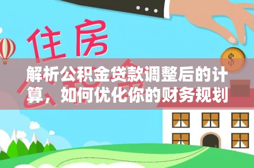 忻城解析公积金贷款调整后的计算，如何优化你的财务规划
