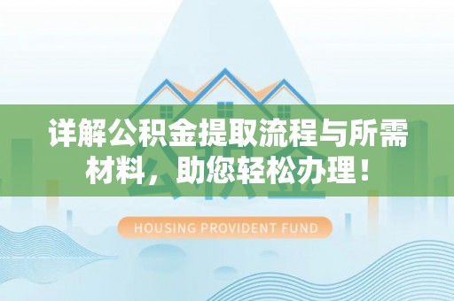 忻城详解公积金提取流程与所需材料，助您轻松办理！