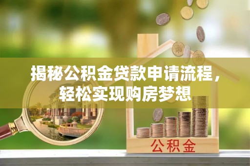 忻城揭秘公积金贷款申请流程，轻松实现购房梦想