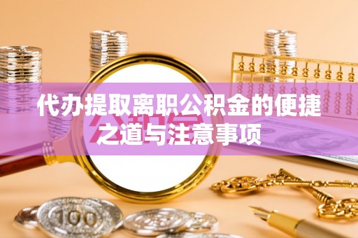 忻城代办提取离职公积金的便捷之道与注意事项