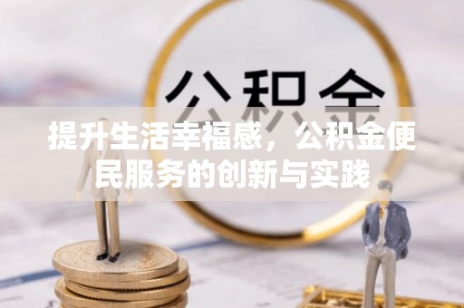 忻城提升生活幸福感，公积金便民服务的创新与实践