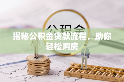忻城揭秘公积金贷款流程，助你轻松购房