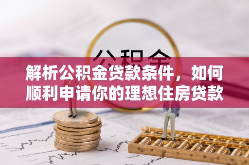 忻城解析公积金贷款条件，如何顺利申请你的理想住房贷款