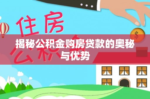 忻城揭秘公积金购房贷款的奥秘与优势