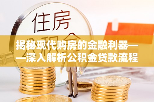 忻城揭秘现代购房的金融利器——深入解析公积金贷款流程