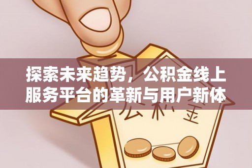 忻城探索未来趋势，公积金线上服务平台的革新与用户新体验