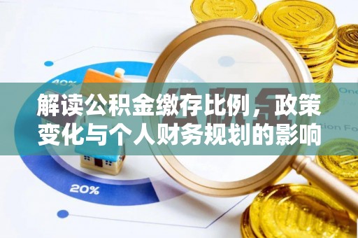 忻城解读公积金缴存比例，政策变化与个人财务规划的影响