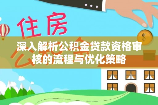 忻城深入解析公积金贷款资格审核的流程与优化策略