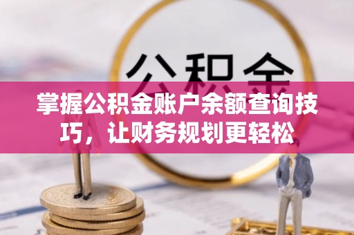忻城掌握公积金账户余额查询技巧，让财务规划更轻松