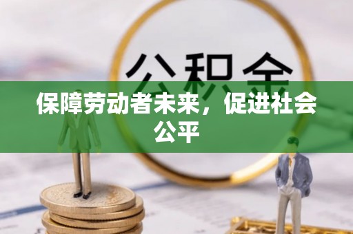 忻城保障劳动者未来，促进社会公平