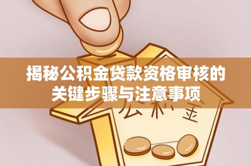 忻城揭秘公积金贷款资格审核的关键步骤与注意事项