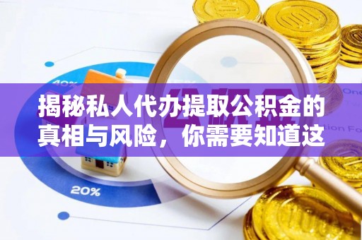 忻城揭秘私人代办提取公积金的真相与风险，你需要知道这些！