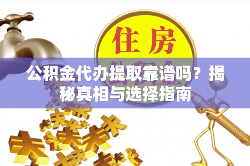 忻城公积金代办提取靠谱吗？揭秘真相与选择指南