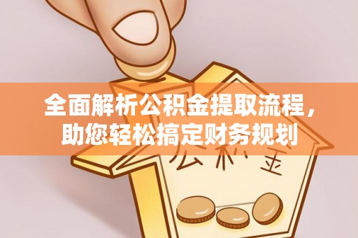 忻城全面解析公积金提取流程，助您轻松搞定财务规划