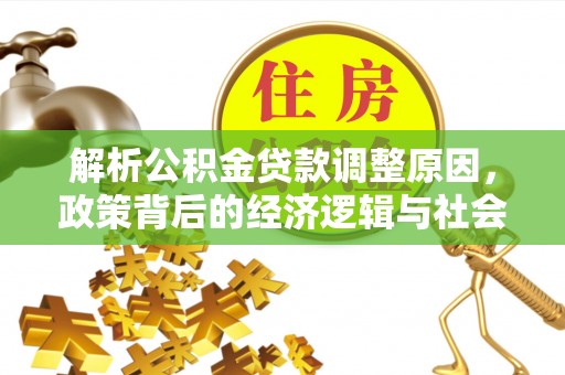 忻城解析公积金贷款调整原因，政策背后的经济逻辑与社会影响