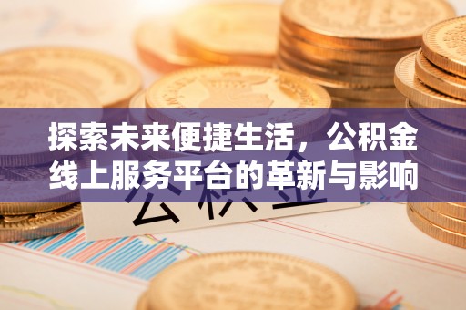 忻城探索未来便捷生活，公积金线上服务平台的革新与影响